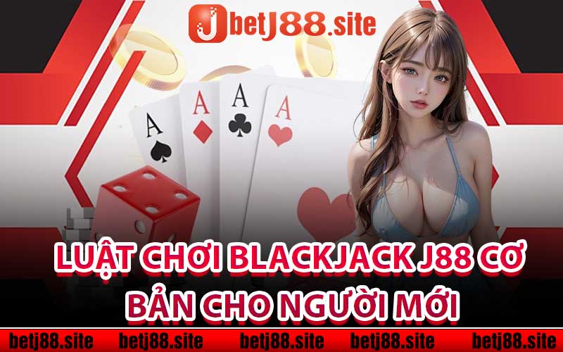 Luật chơi Blackjack j88 cơ bản cho người mới