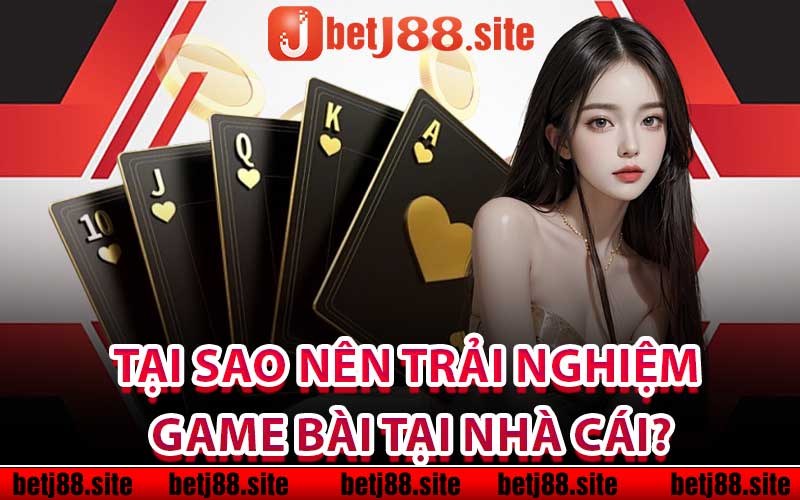 Tại sao nên trải nghiệm game bài tại nhà cái?