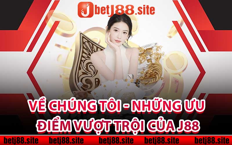 Về chúng tôi - Những ưu điểm vượt trội của j88